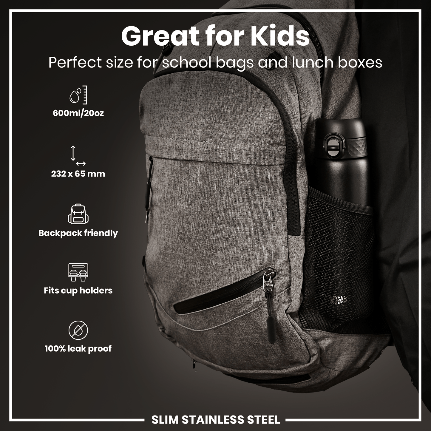 A gray backpack sits, holding a black water bottle in a mesh pocket. Its dimensions and features are listed: 600ml/20oz, 232 x 65 mm, backpack friendly, fits cup holders, and is 100% leak proof. It's marketed as "Great for Kids".