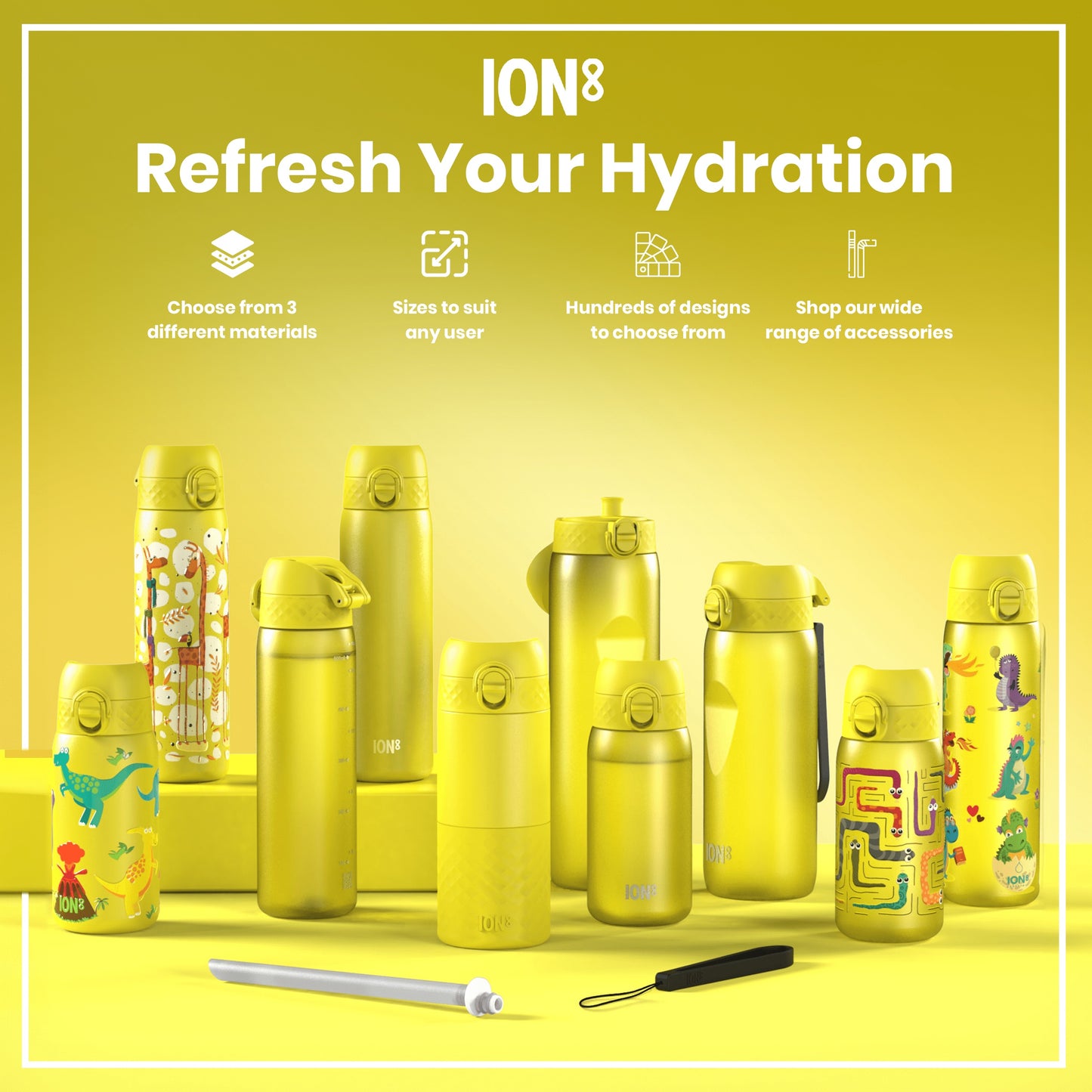 Several yellow ION8 water bottles, varying in size and design, are displayed on a yellow surface. Refresh Your Hydration. Choose from 3 different materials. Sizes to suit any user. Hundreds of designs to choose from. Shop our wide range of accessories.