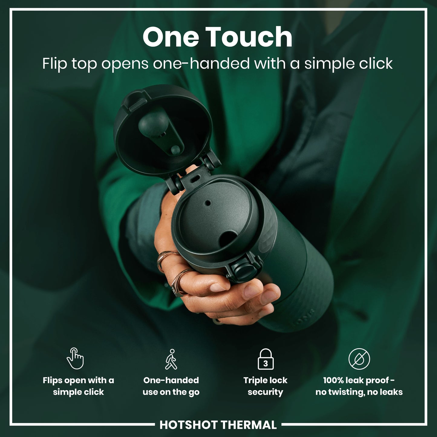 A dark-green thermos, with its flip top open, is held in a person's hand. The top opens one-handed with a click. The background is a dark-green fabric. “One Touch,” “Flips open with a simple click,” “One-handed use on the go,” “Triple lock security,” “100% leak proof - no twisting, no leaks,” and “HOTSHOT THERMAL” are also present.