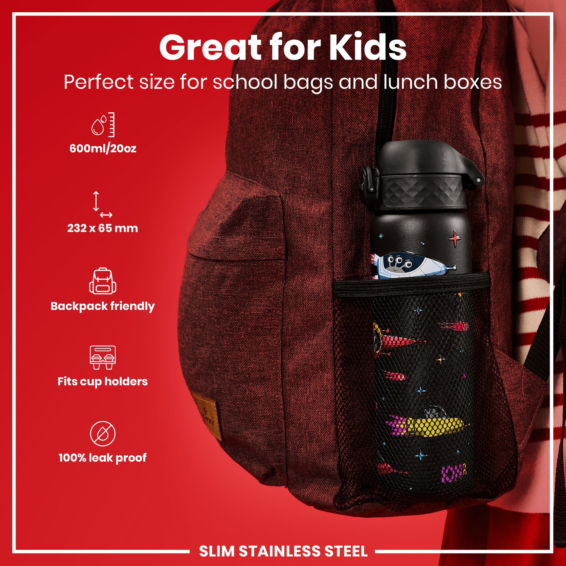 A slim stainless steel water bottle fits in a backpack's mesh pocket. It's 600ml/20oz, 232 x 65 mm, backpack friendly, fits cup holders, and is 100% leak proof. Great for kids.