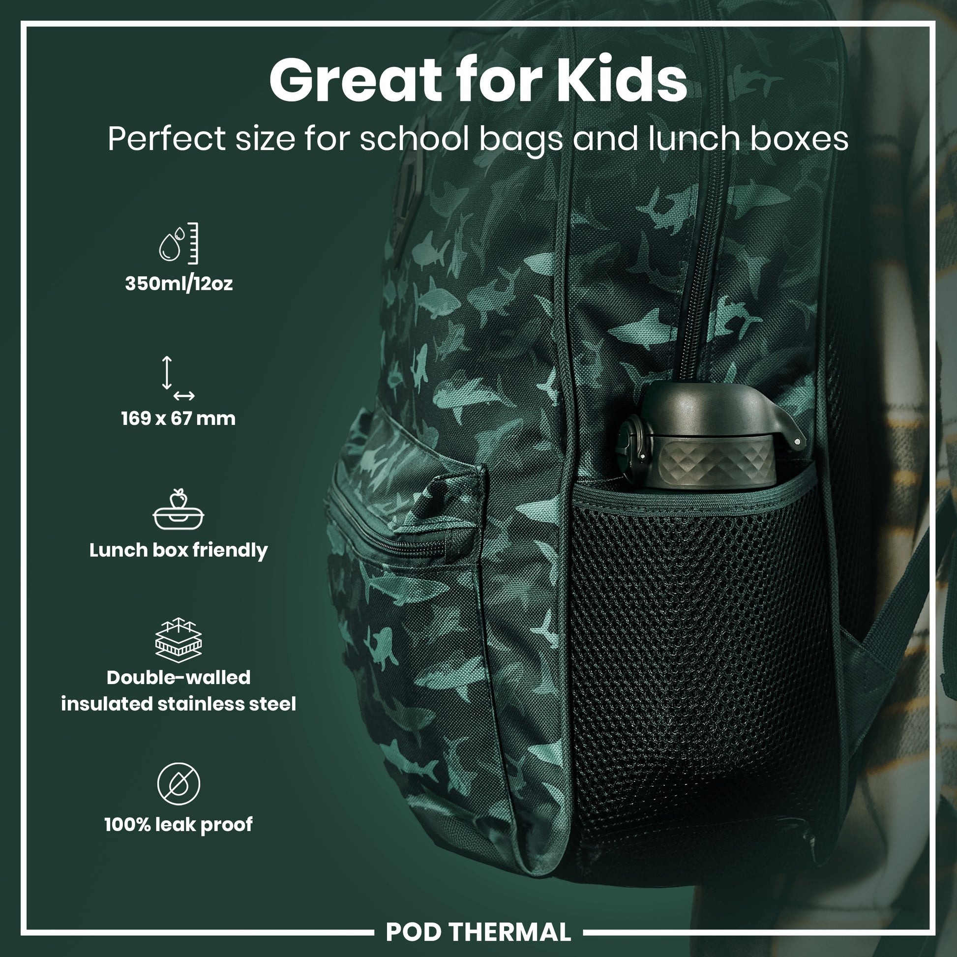 A dark-green shark-patterned backpack, containing a dark thermos in its mesh pocket, is shown against a dark-green background. Great for Kids. Perfect size for school bags and lunch boxes. 350ml/12oz. 169 x 67 mm. Lunch box friendly. Double-walled insulated stainless steel. 100% leak proof. POD THERMAL.