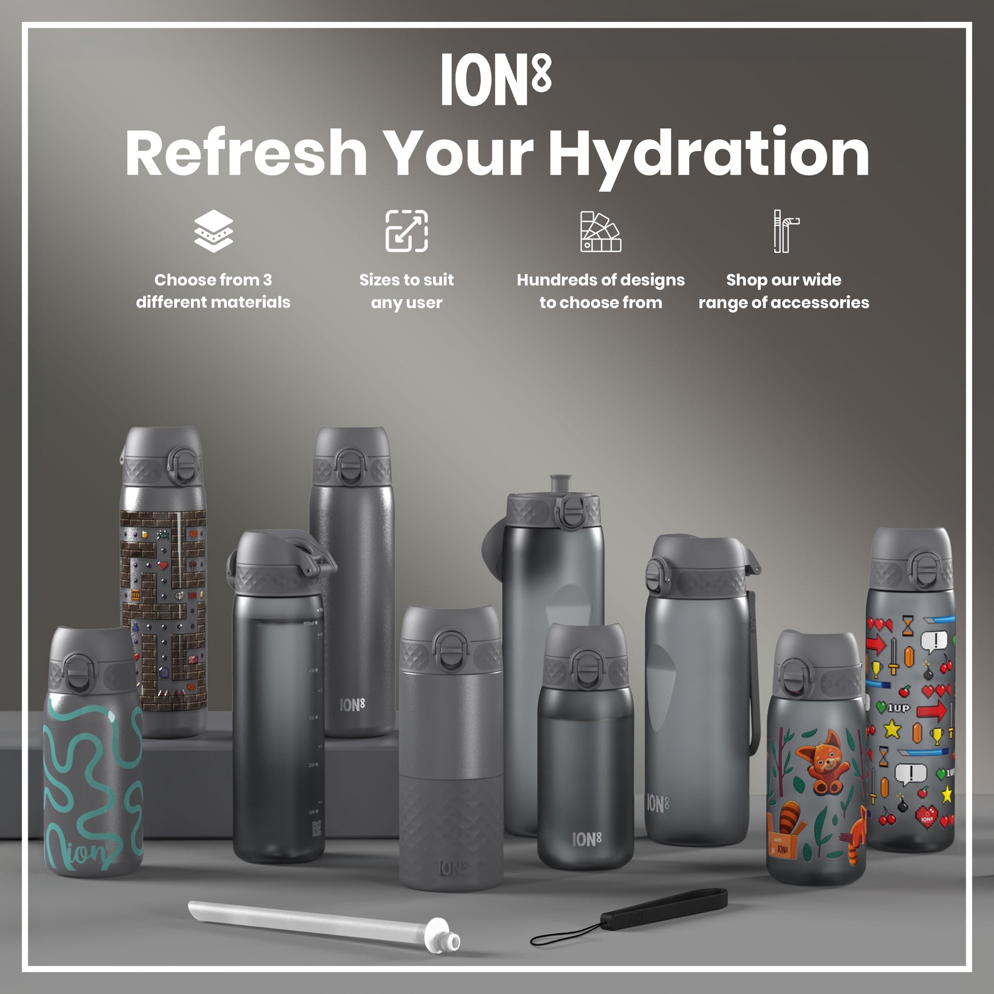 Several ION8 water bottles, varying in size and design, are displayed on a gray surface. They showcase different materials and patterns. Accompanying accessories are also shown. Choose from 3 different materials. Sizes to suit any user. Hundreds of designs to choose from. Shop our wide range of accessories.