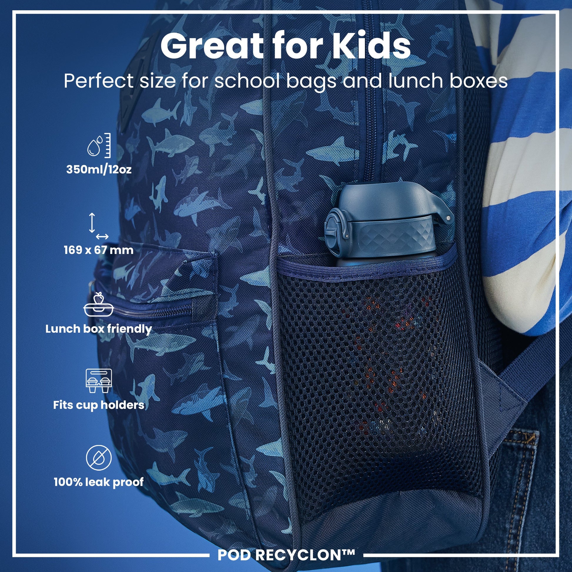 A dark-blue shark-printed backpack, containing a water bottle, is shown; it's advertised as "Great for Kids," "Perfect size for school bags and lunch boxes," "Lunch box friendly," "Fits cup holders," and "100% leak proof," with dimensions 169 x 67 mm and a capacity of 350ml/12oz. POD RECYCLON™ is displayed.