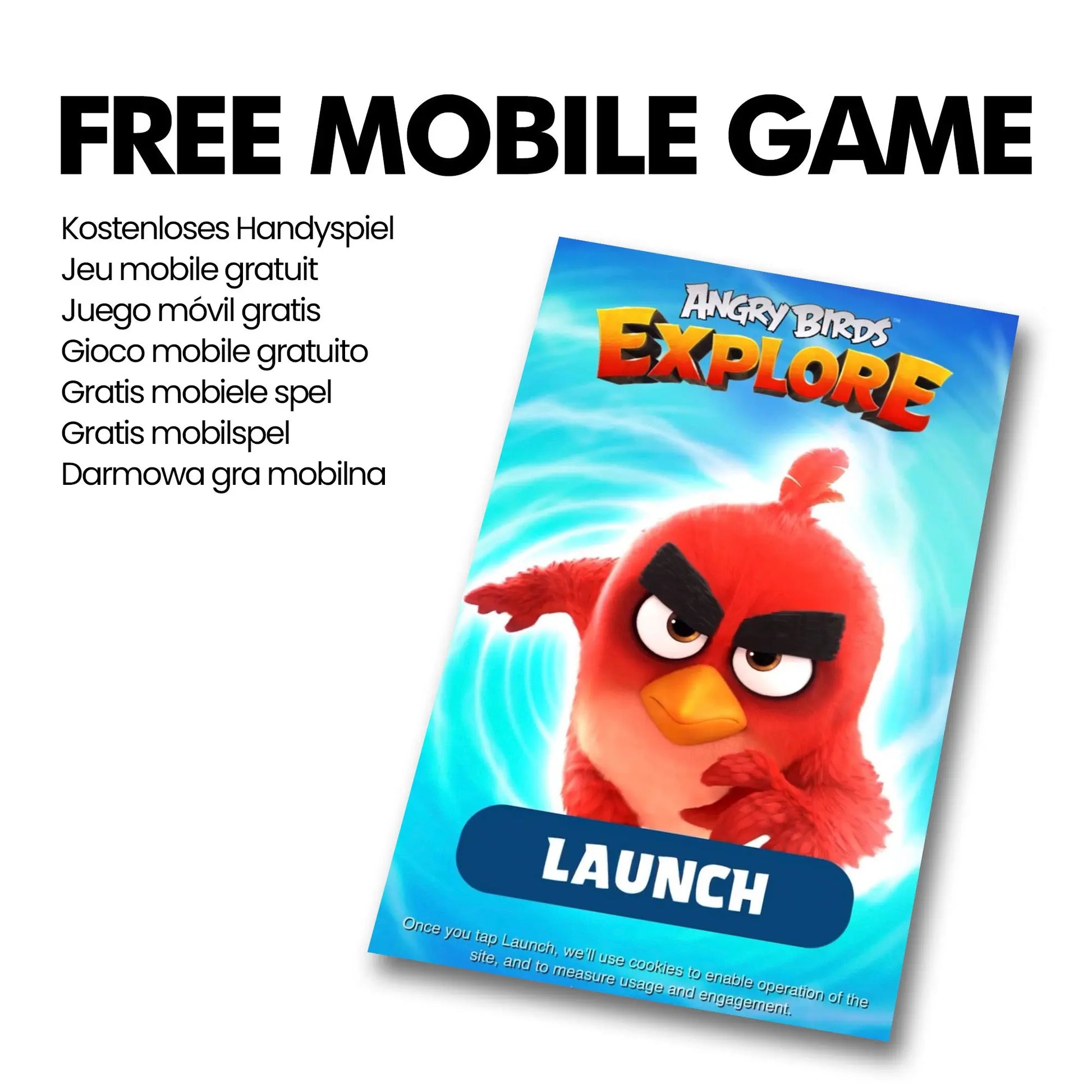 Free mobile game advertisement features an angry red bird from "Angry Birds Explore" preparing to launch against a blue swirled background Text: Kostenloses Handyspiel Jeu mobile gratuit Juego móvil gratis Gioco mobile gratuito Gratis mobiele spel Gratis mobilspel Darmowa gra mobilna LAUNCH Once you tap Launch we’ll use cookies to enable operation of the site and to measure usage and engagement